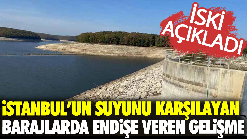 İstanbul'un suyunu karşılayan barajlarda endişe veren gelişme. İSKİ açıkladı