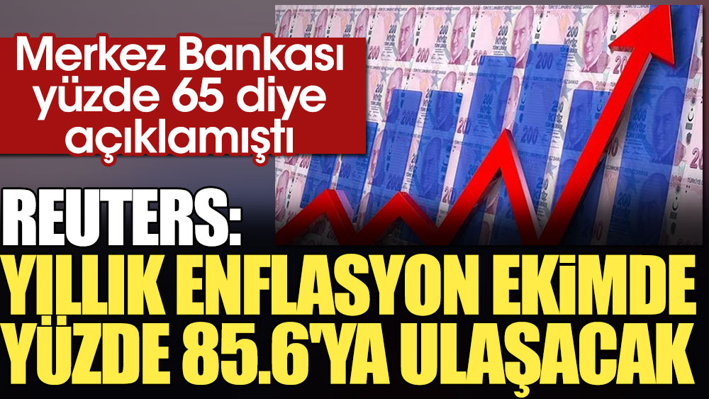 Merkez Bankası yüzde 65 diye açıklamıştı. Reuters: Yıllık enflasyon ekimde yüzde 85.6'ya ulaşacak