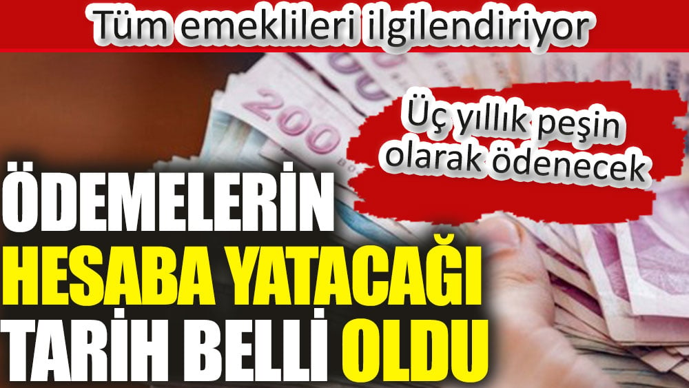 Ödemelerin hesaba yatacağı tarih belli oldu. Üç yıllık peşin olarak ödenecek. Tüm emeklileri ilgilendiriyor