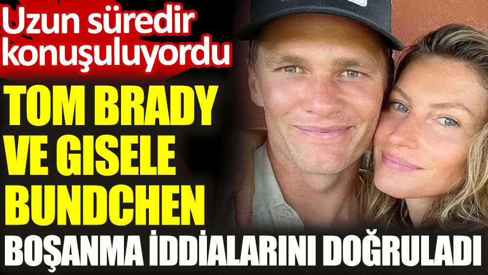 Tom Brady ve Gisele Bündchen boşanma iddialarını doğruladı. Uzun süredir konuşuluyordu