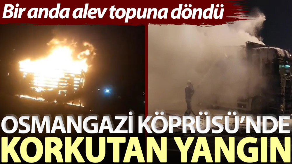 Osmangazi Köprüsü’nde korkutan yangın: Bir anda alev topuna döndü