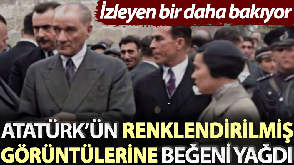 İzleyen bir daha bakıyor... Atatürk’ün renklendirilmiş görüntülerine beğeni yağdı