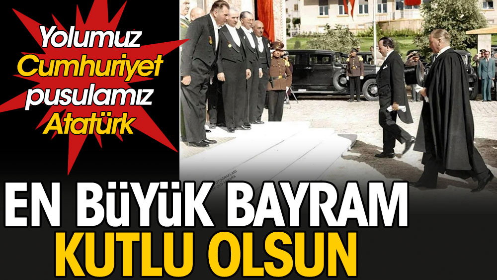 En büyük bayram kutlu olsun: Yolumuz Cumhuriyet, pusulamız Atatürk