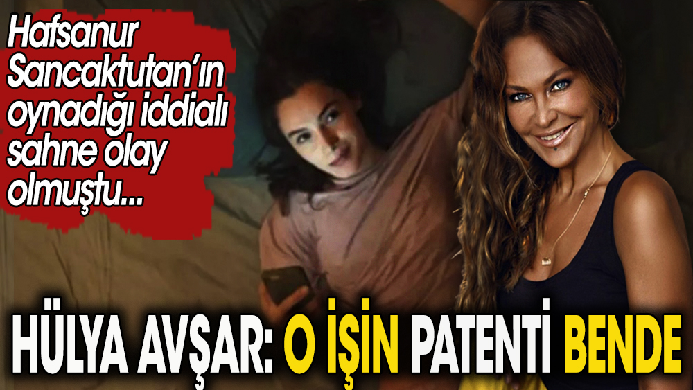 Hülya Avşar, Hafsanur Sancaktutan'ın olay olan sahnesi için konuştu. ''O işin patenti bende''