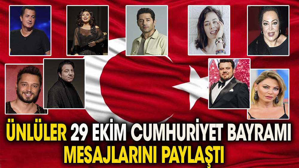 Ünlü isimler 29 Ekim Cumhuriyet Bayramı mesajlarını paylaştı