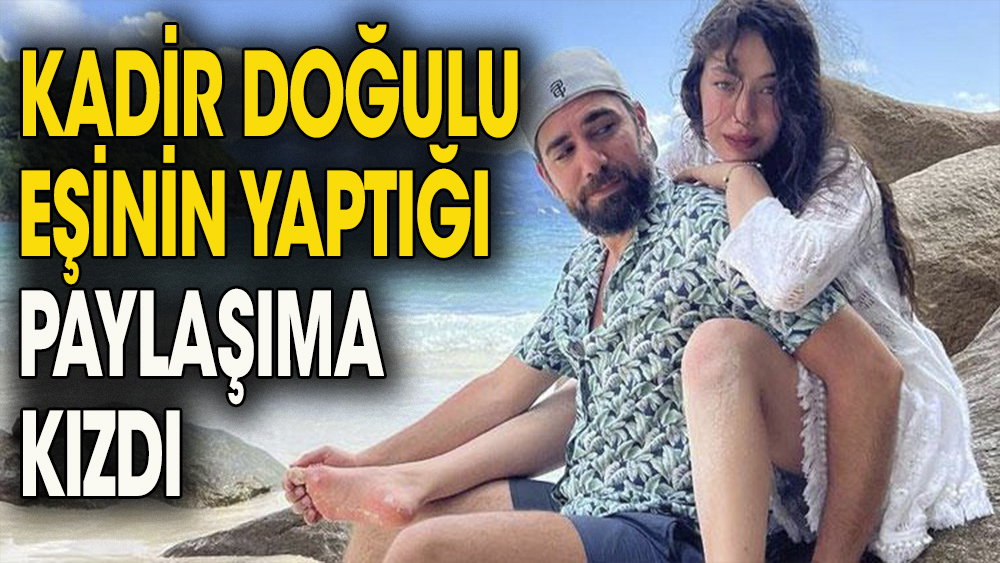 Kadir Doğulu eşinin yaptığı paylaşıma kızdı