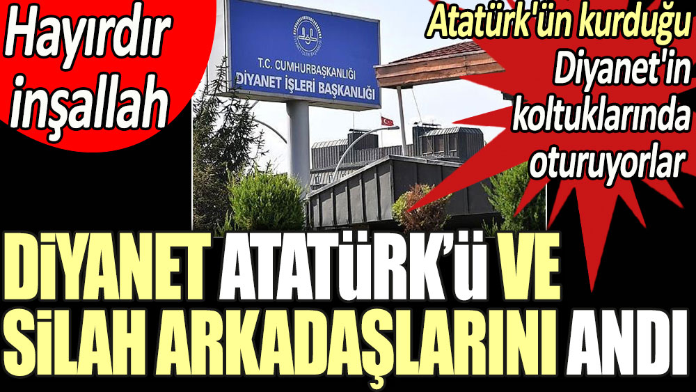 Hayırdır inşallah Diyanet Atatürk'ü ve silah arkadaşlarını andı. Atatürk'ün kurduğu Diyanet'in koltuklarında oturuyorlar