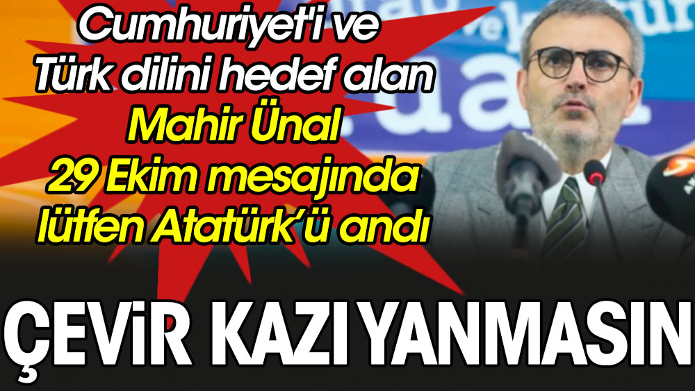Çevir kazı yanmasın yaptı. Cumhuriyet'i ve Türk dilini hedef alan Mahir Ünal 29 Ekim mesajında lütfen Atatürk’ü andı
