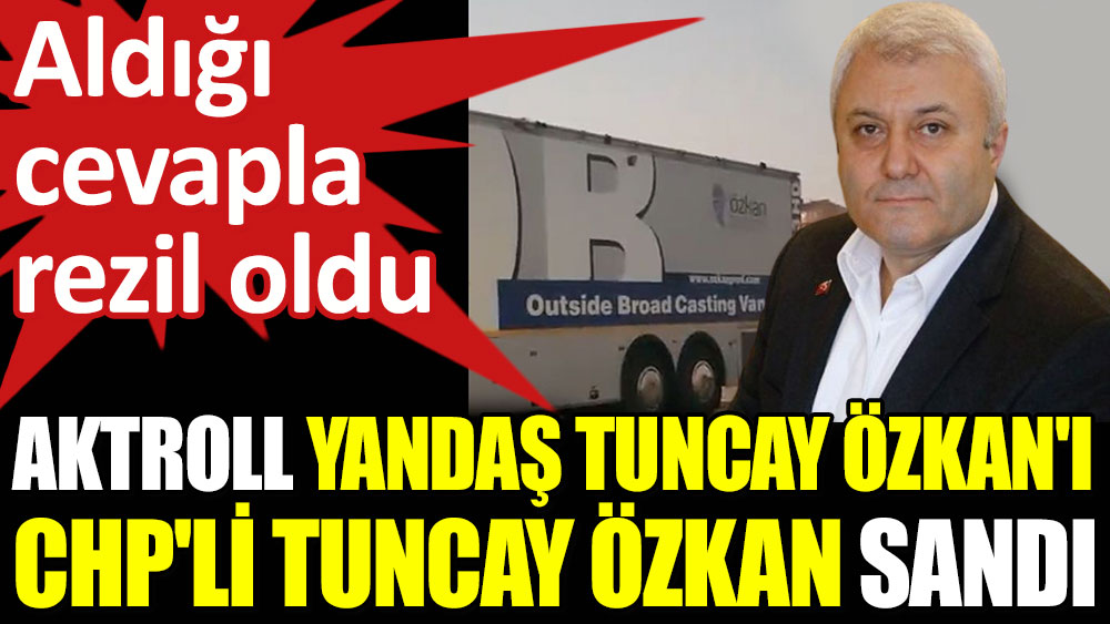 Aktroll yandaş Tuncay Özkan'ı CHP'li Tuncay Özkan sandı. Aldığı cevapla rezil oldu