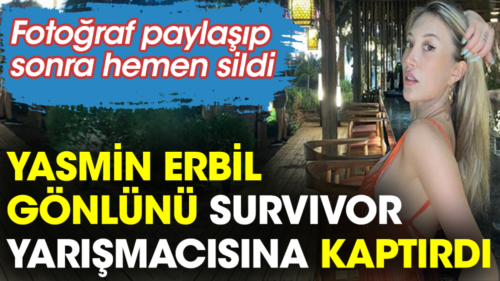 Yasmin Erbil gönlünü Survivor yarışmacısına kaptırdı. Fotoğraf paylaşıp sonra hemen sildi