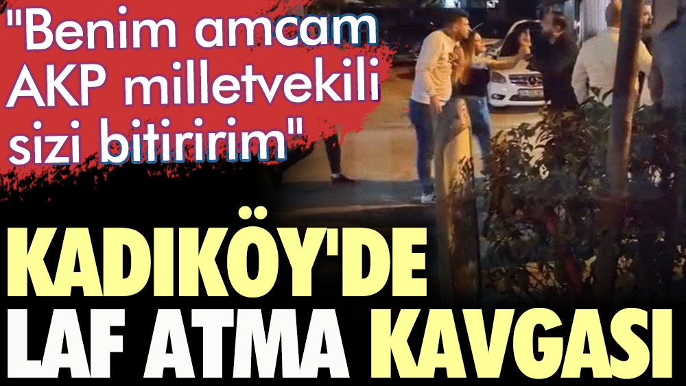 Kadıköy'de laf atma kavgası. Benim amcam AKP milletvekili, sizi bitiririm