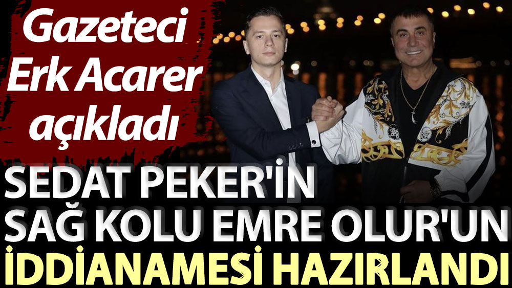 Gazeteci Erk Acarer açıkladı: Sedat Peker'in sağ kolu Emre Olur'un iddianamesi hazırlandı