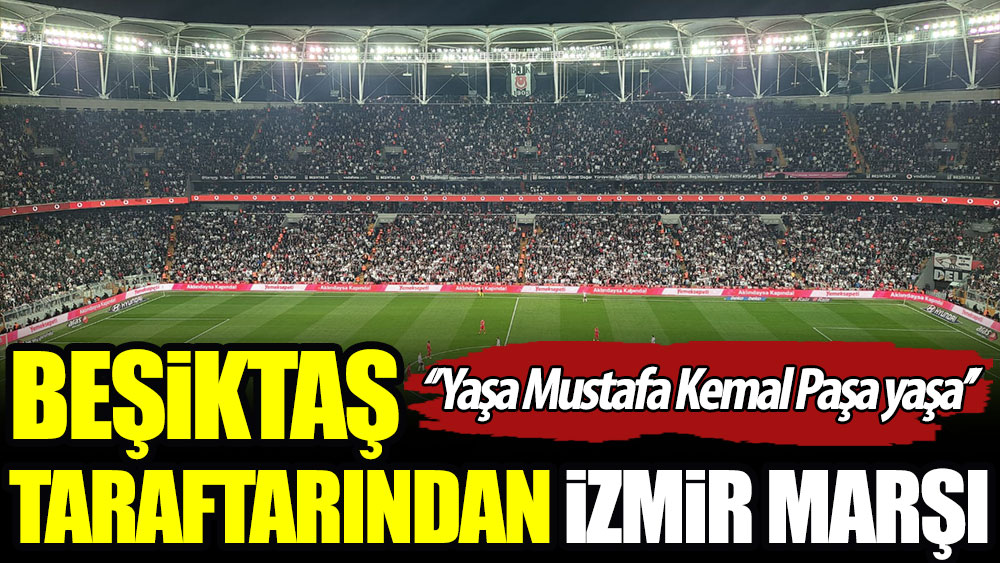 Beşiktaş taraftarından İzmir Marşı. ''Yaşa Mustafa Kemal Paşa yaşa''