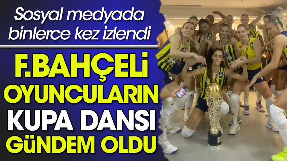 Fenerbahçeli voleybolcuların kupa dansı gündem oldu