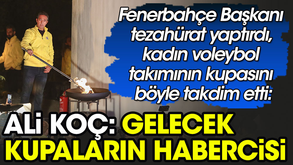 Fenerbahçe Başkanı Ali Koç tezahürat yaptırdı, kadın voleybol takımının kupasını “Gelecek kupaların habercisi” diye anons etti