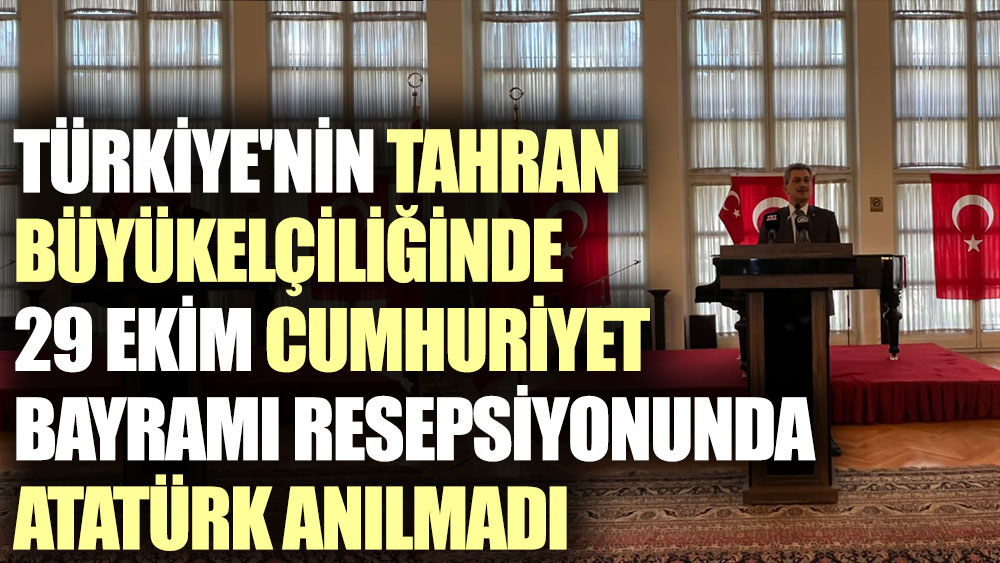 Türkiye'nin Tahran Büyükelçiliğinde 29 Ekim Cumhuriyet Bayramı resepsiyonunda Atatürk anılmadı