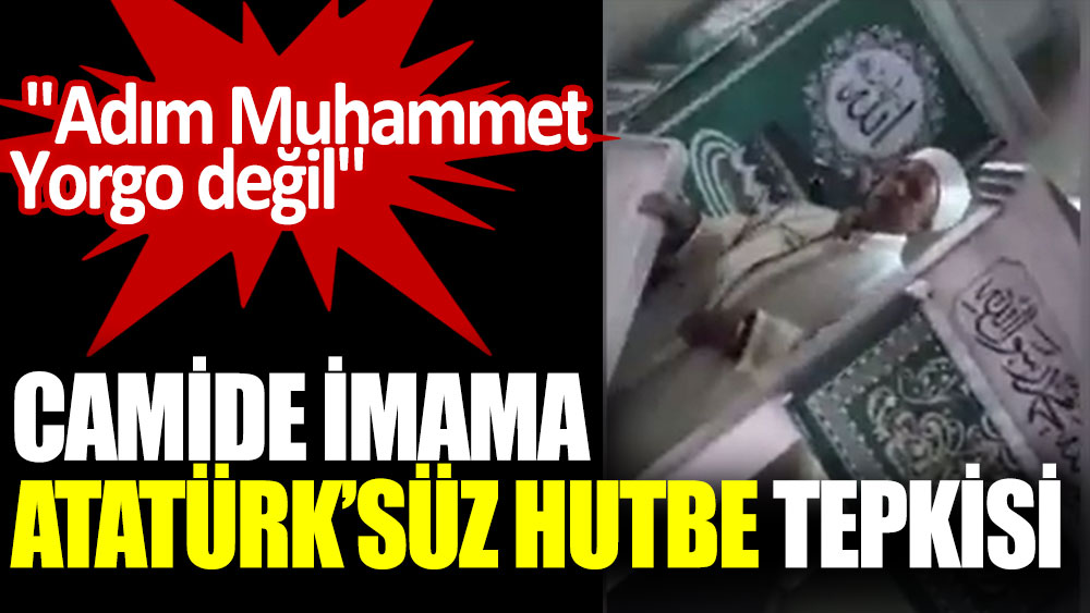 Camide imama Atatürk'süz hutbe tepkisi: Adım Muhammet Yorgo değil