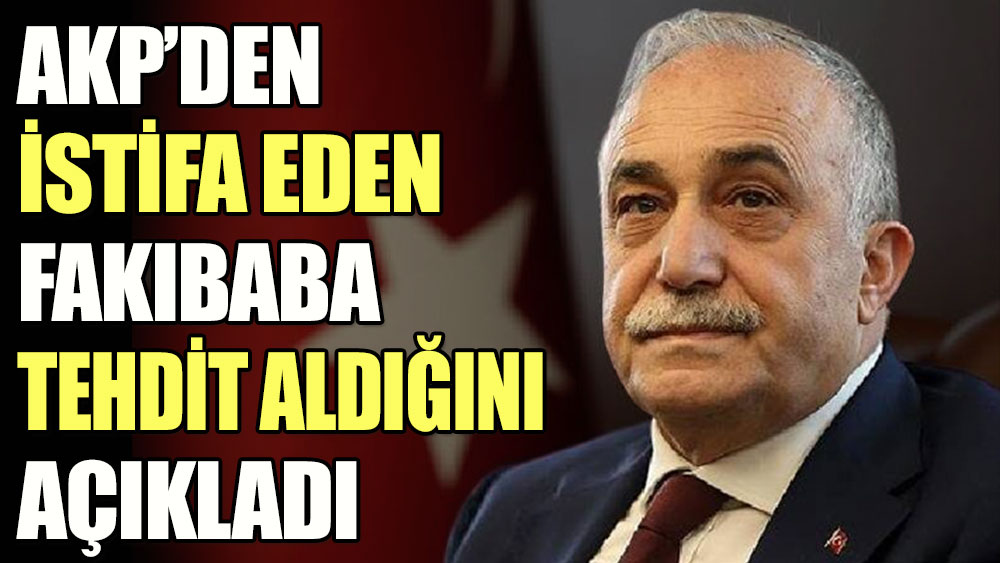 AKP’den istifa eden Fakıbaba tehdit aldığını açıkladı