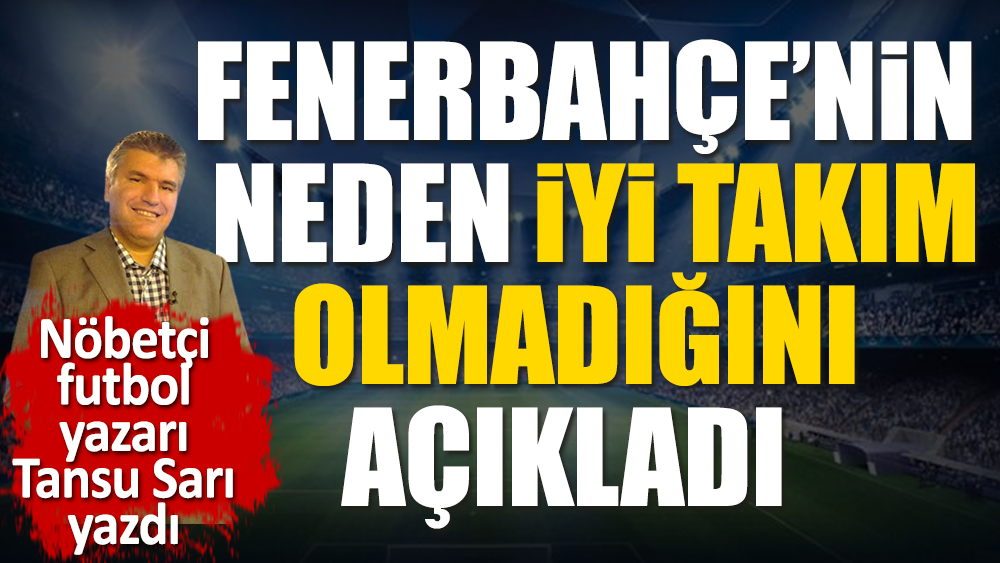 Fenerbahçe'nin neden iyi takım olmadığını nöbetçi futbol yazarı Tansu Sarı açıkladı