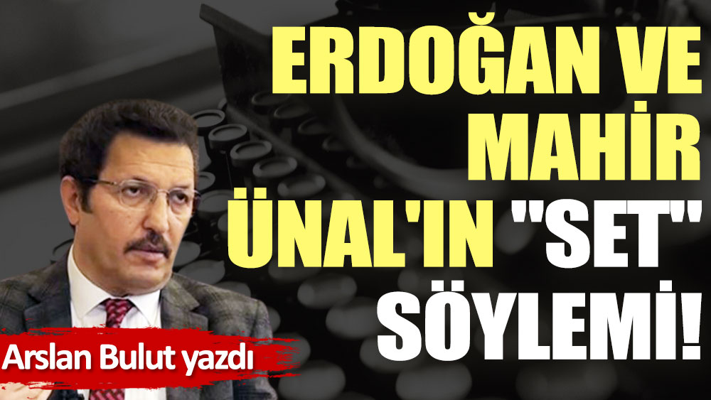 Erdoğan ve Mahir Ünal'ın ''set'' söylemi