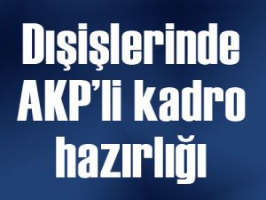 Dışişlerinde AKP’li kadro hazırlığı