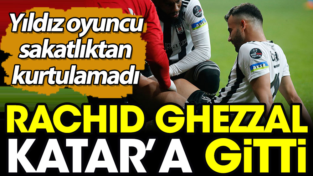 Beşiktaş'ın yıldızı Ghezzal Katar'a gitti