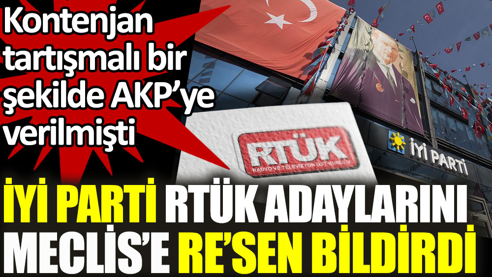 İYİ Parti, tartışmalı RTÜK üyeliği kontenjanı için, adaylarını re'sen bildirdi