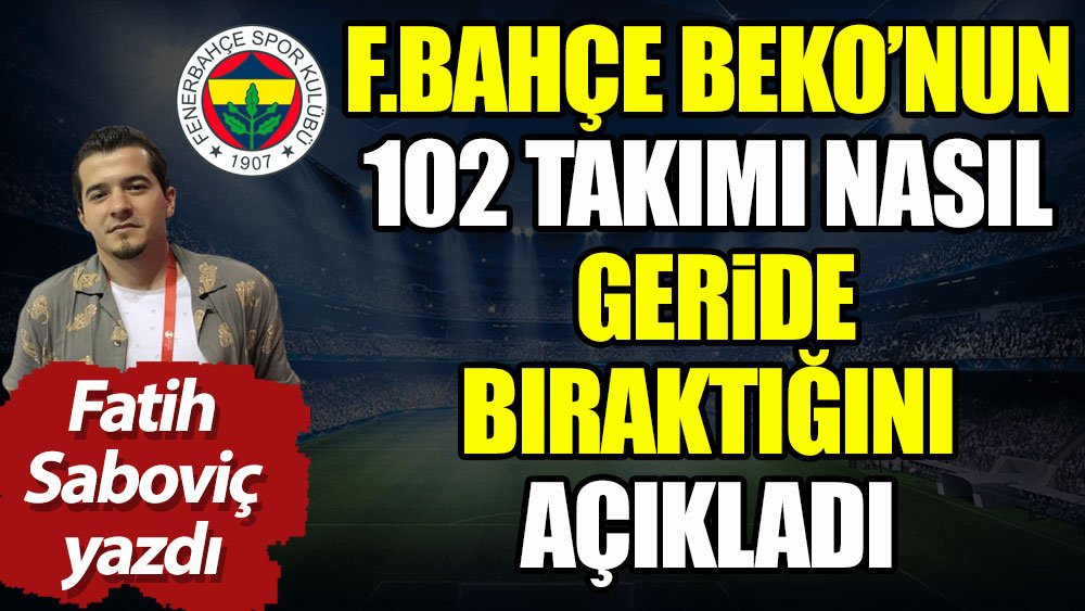 Fenerbahçe Beko 102 takımı nasıl geride bıraktı