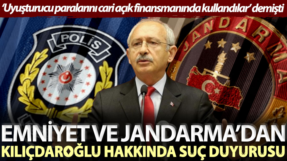 'Uyuşturucu paralarını cari açık finansmanında kullandılar' demişti... Emniyet ve Jandarma’dan Kılıçdaroğlu hakkında suç duyurusu