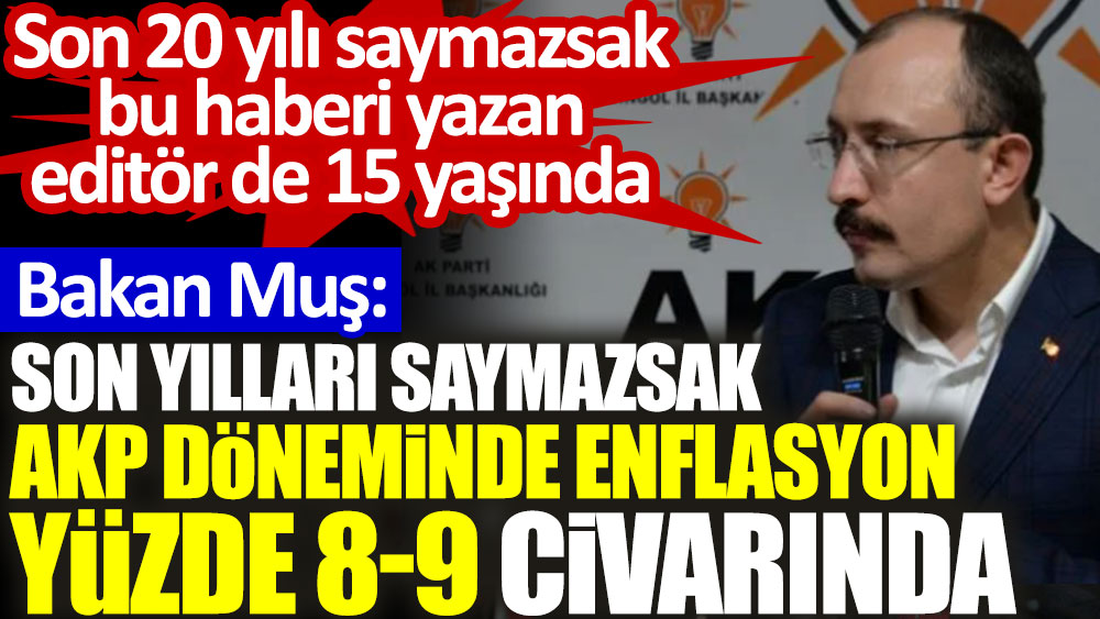 Bakan Muş: Son yılları saymazsak AKP döneminde enflasyon yüzde 8-9 civarında. Son 20 yılı saymazsak bu haberi yazan editör de 15 yaşında