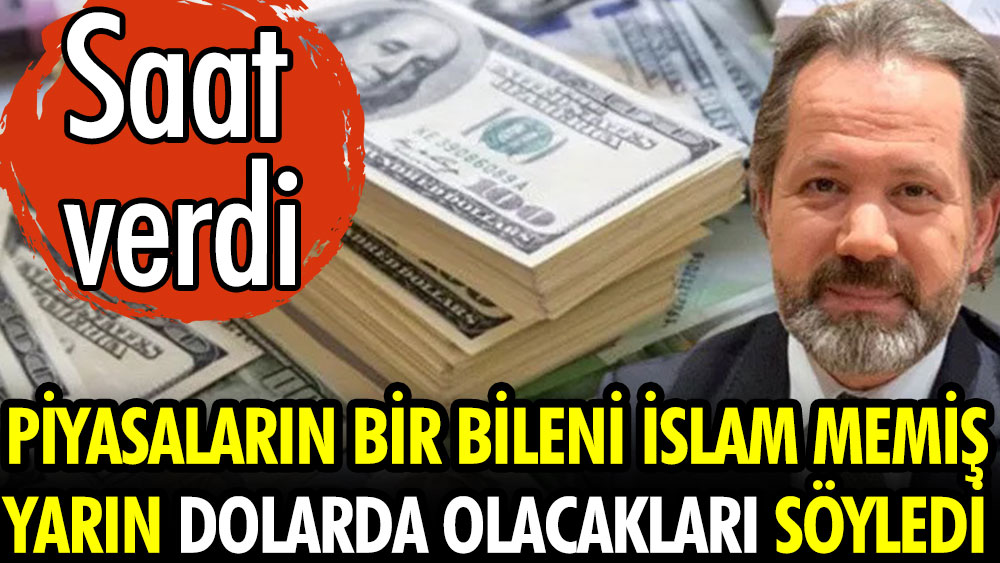 Piyasaların bir bileni İslam Memiş yarın dolarda olacakları söyledi saat verdi