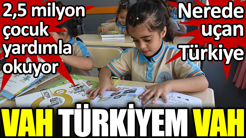 Vah Türkiyem vah. 2.5 milyon çocuk yardımla okuyor. Nerede uçan Türkiye