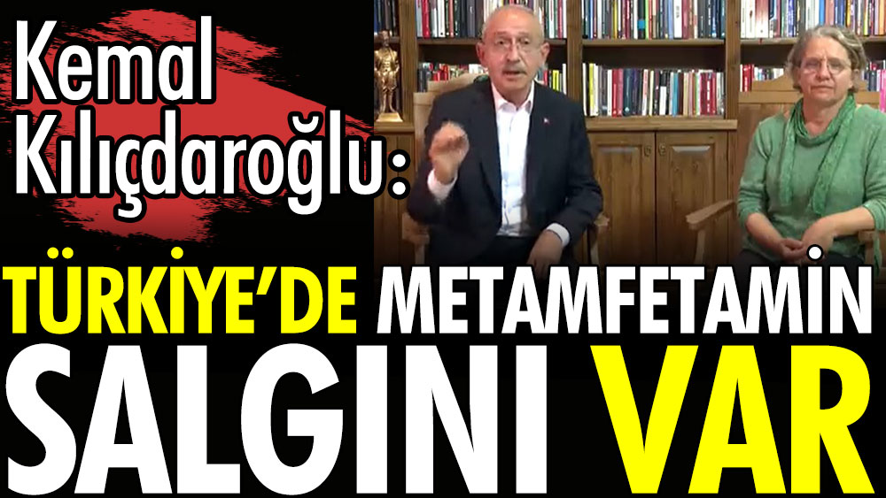 Kemal Kılıçdaroğlu: Türkiye'de metamfetamin salgını var