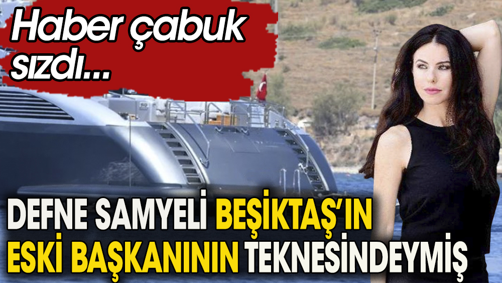 Defne Samyeli  Beşiktaş'ın eski başkanı Serdar Bilgili'nin teknesindeymiş