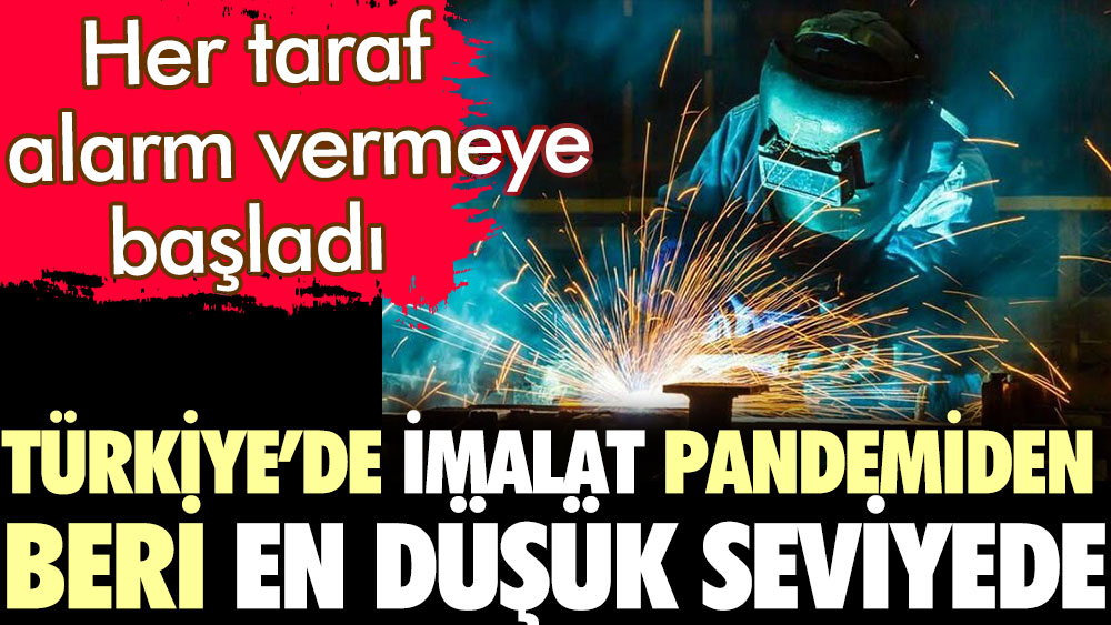 Türkiye'de imalat pandemiden beri en düşük seviyede. Her taraf alarm vermeye başladı