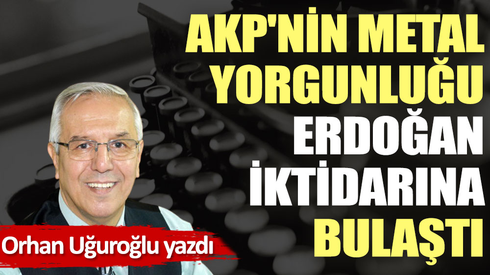 AKP'nin metal yorgunluğu Erdoğan iktidarına bulaştı