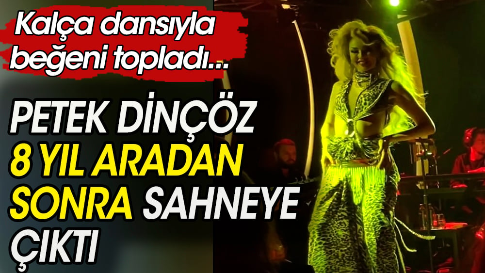 Petek Dinçöz, 8 yıllık aradan sonra sahnelere döndü.  Kalça dansıyla beğeni topladı