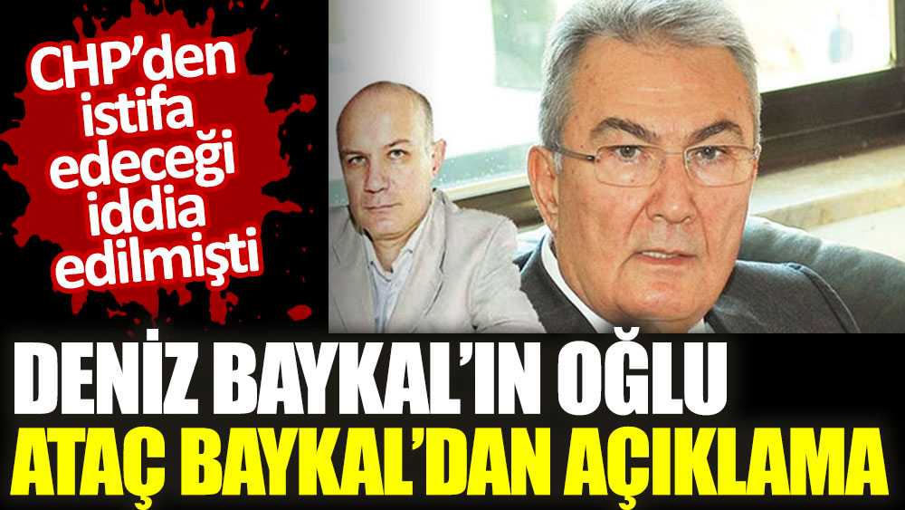 Deniz Baykal’ın CHP’den istifa edeceği iddialarıyla ilgili oğlu Ataç Baykal’dan açıklama