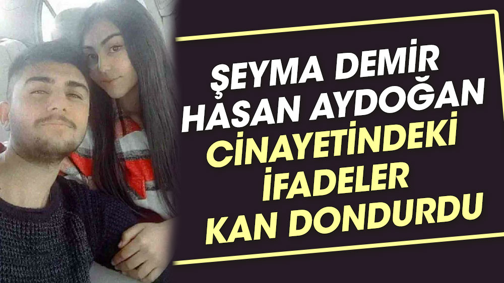 Şeyma Demir Hasan Aydoğan cinayetindeki ifadeler kan dondurdu