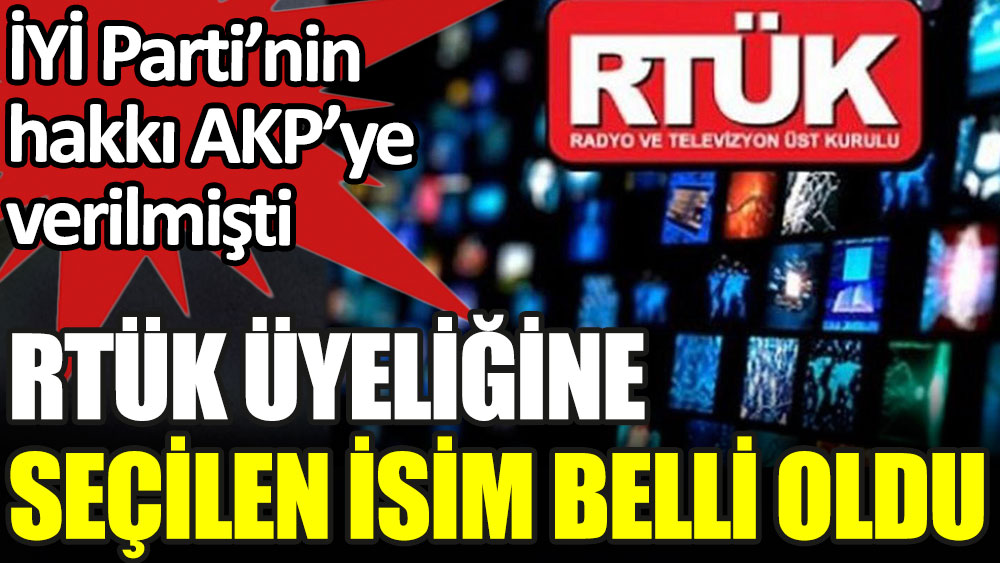 İYİ Parti'nin hakkı AKP'ye verilmişti. RTÜK üyeliğine seçilen isim belli oldu