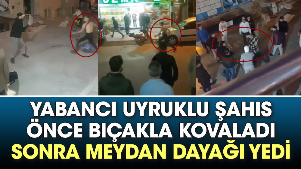 Yabancı uyruklu şahıs önce bıçakla kovaladı. Sonra meydan dayağı yedi