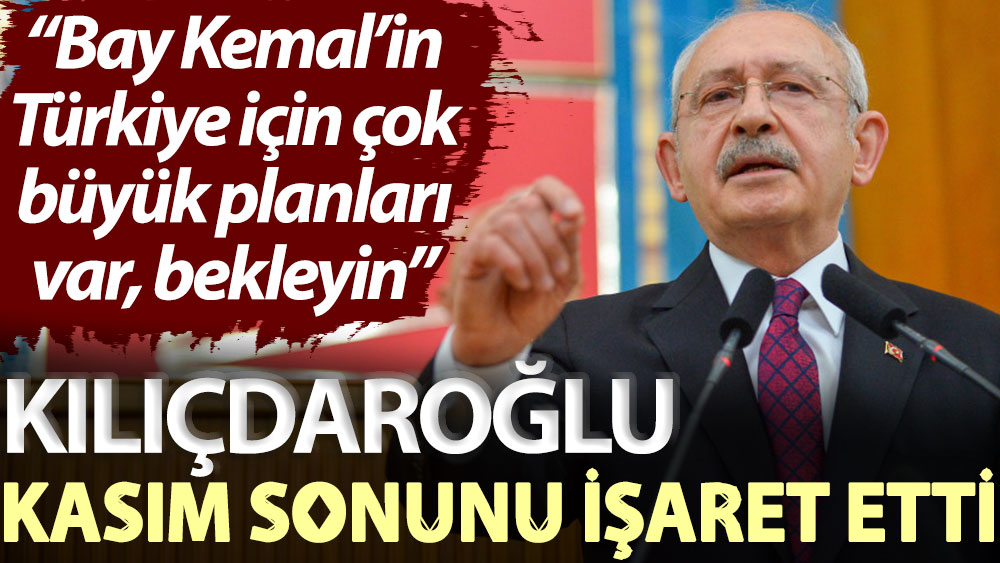 Kılıçdaroğlu Kasım sonunu işaret etti: Bay Kemal’in Türkiye için çok büyük planları var, bekleyin