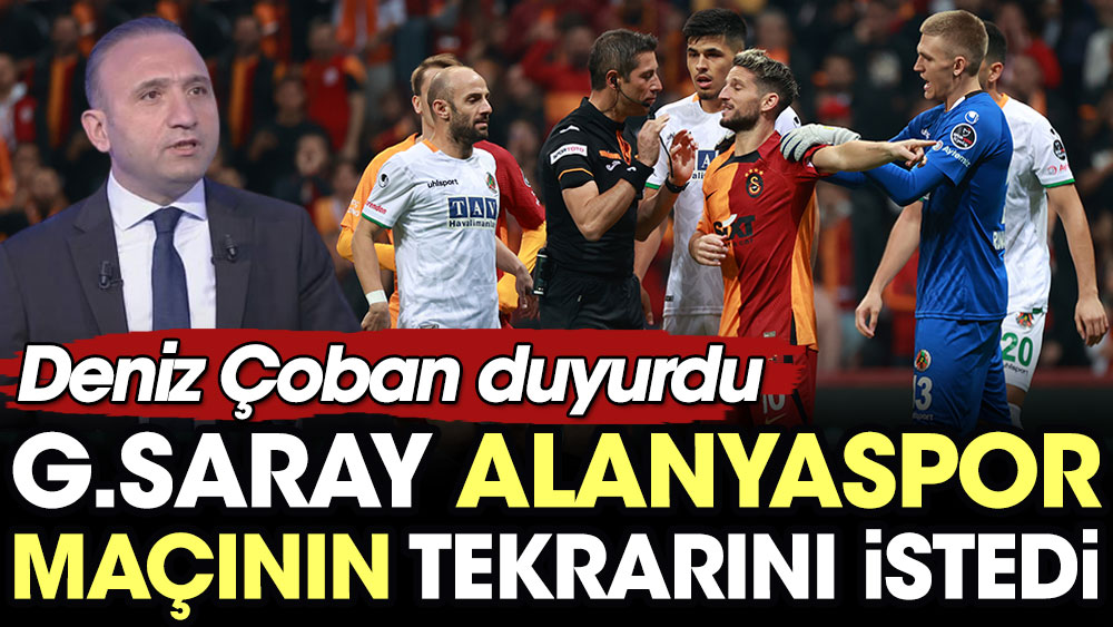 Deniz Çoban duyurdu: Galatasaray Alanyaspor maçının tekrarını istedi