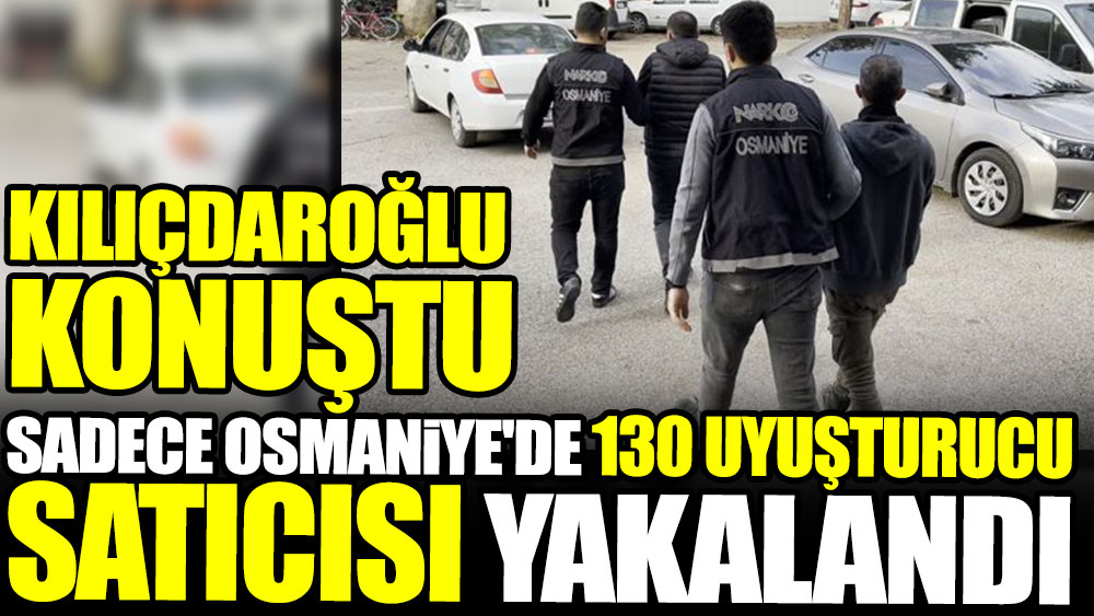 Sadece Osmaniye'de 130 uyuşturucu satıcısı yakalandı. Kılıçdaroğlu uyuşturucu iddiaları yaptı