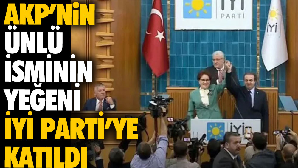 AKP'nin ünlü isminin yeğeni İYİ Parti'ye katıldı