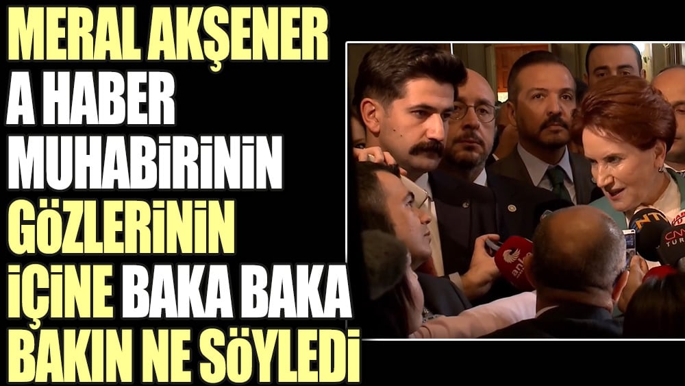 Meral Akşener A Haber muhabirinin gözlerinin içine baka baka bakın ne söyledi