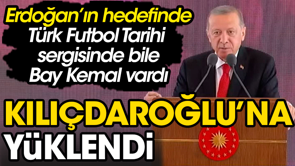 Tayyip Erdoğan'ın Türk Futbol Tarihi Sergisi açılışında da hedefinde Bay Kemal, Kılıçdaroğlu vardı