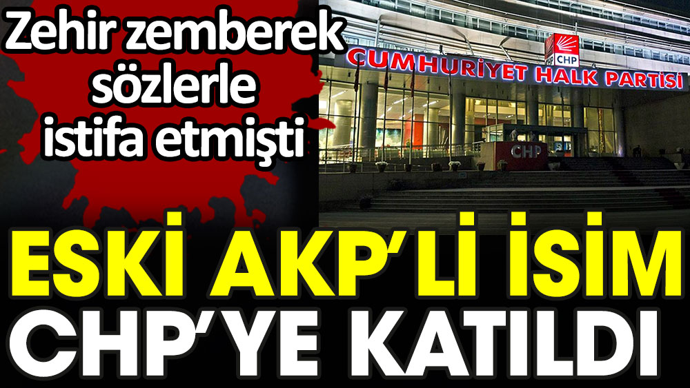 Eski AKP'li isim CHP'ye katıldı. Zehir zemberek sözlerle istifa etmişti
