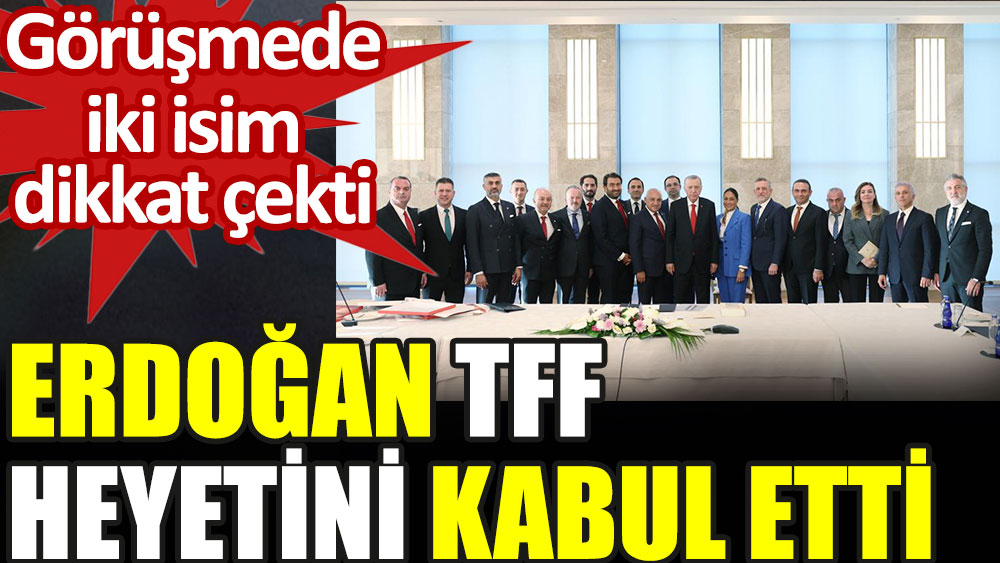 Erdoğan TFF heyetini kabul etti. Görüşmede iki isim dikkat çekti