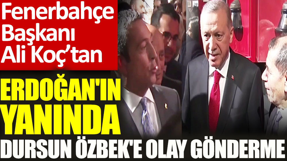 Fenerbahçe Başkanı Ali Koç'tan Cumhurbaşkanı Erdoğan'ın yanında Dursun Özbek'e olay gönderme
